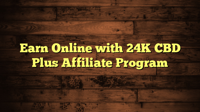 Earn Online with 24K CBD Plus Affiliate Program