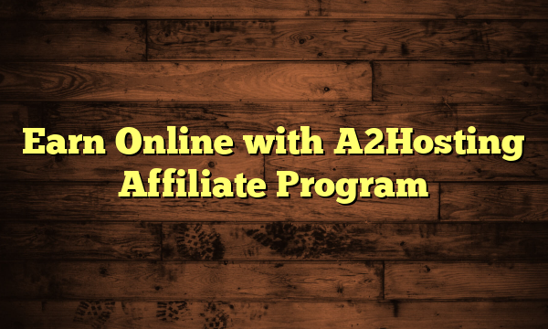 Earn Online with A2Hosting Affiliate Program