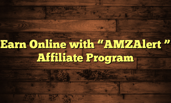 Earn Online with "AMZAlert " Affiliate Program