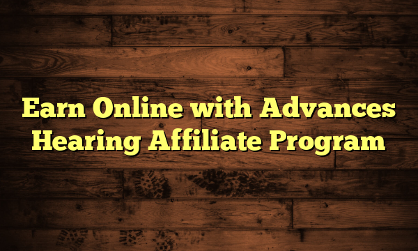 Earn Online with Advances Hearing Affiliate Program
