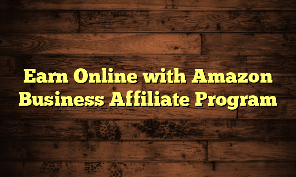 Earn Online with Amazon Business Affiliate Program