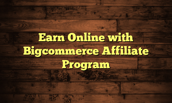 Earn Online with Bigcommerce Affiliate Program