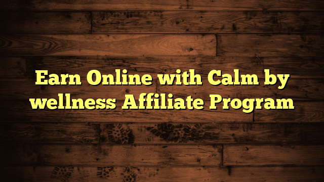 Earn Online with Calm by wellness Affiliate Program