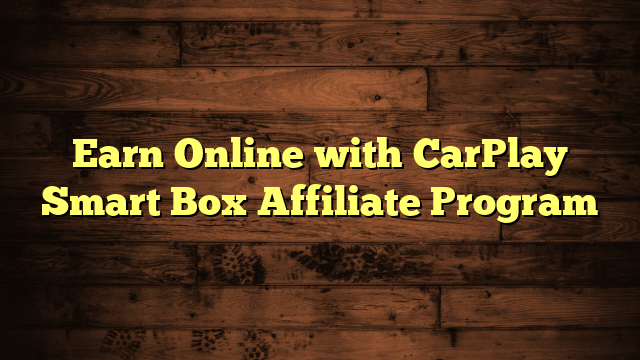 Earn Online with CarPlay Smart Box Affiliate Program