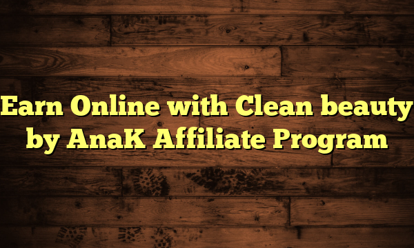 Earn Online with Clean beauty by AnaK Affiliate Program