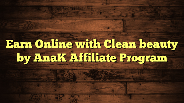 Earn Online with Clean beauty by AnaK Affiliate Program