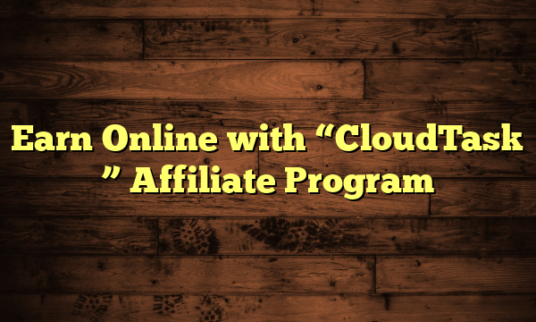 Earn Online with "CloudTask " Affiliate Program