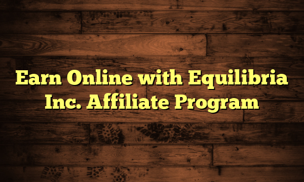 Earn Online with Equilibria Inc. Affiliate Program