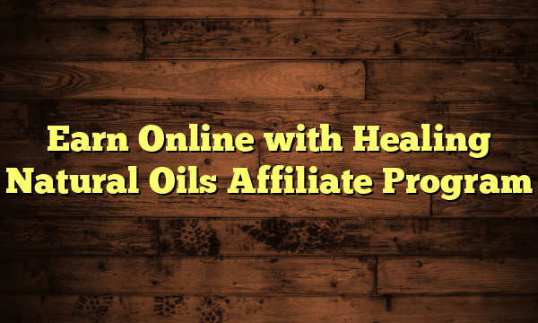 Earn Online with Healing Natural Oils Affiliate Program