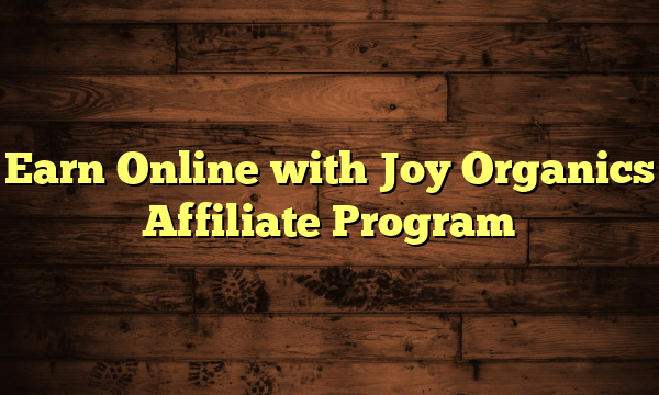 Earn Online with Joy Organics Affiliate Program