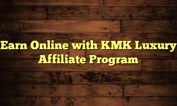 Earn Online with KMK Luxury Affiliate Program