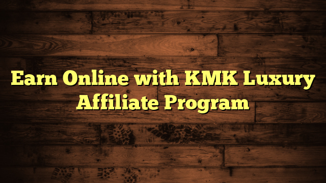 Earn Online with KMK Luxury Affiliate Program