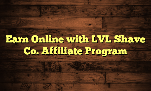 Earn Online with LVL Shave Co. Affiliate Program