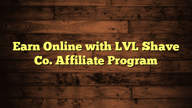 Earn Online with LVL Shave Co. Affiliate Program