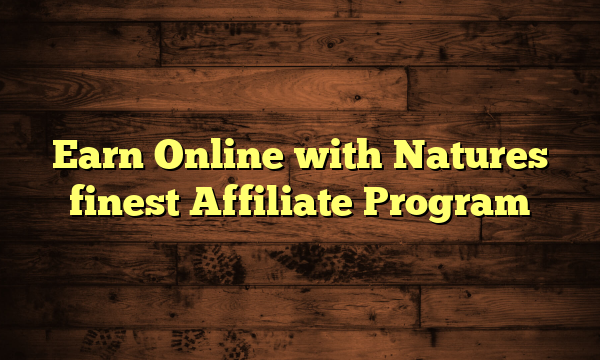 Earn Online with Natures finest Affiliate Program