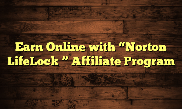 Earn Online with "Norton LifeLock " Affiliate Program