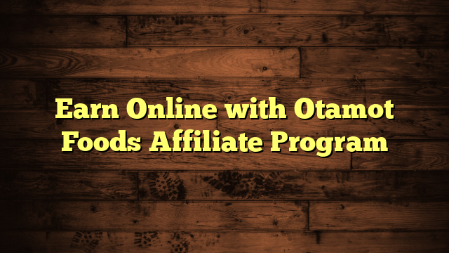 Earn Online with Otamot Foods Affiliate Program