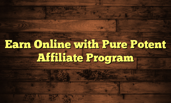 Earn Online with Pure Potent Affiliate Program