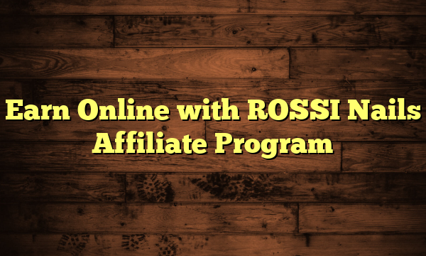 Earn Online with ROSSI Nails Affiliate Program