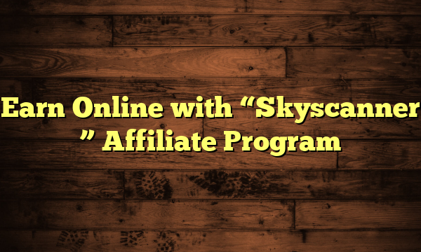 Earn Online with "Skyscanner " Affiliate Program