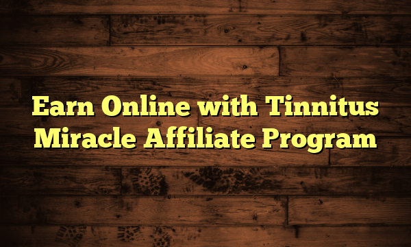 Earn Online with Tinnitus Miracle Affiliate Program