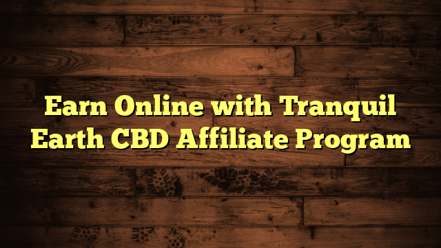 Earn Online with Tranquil Earth CBD Affiliate Program