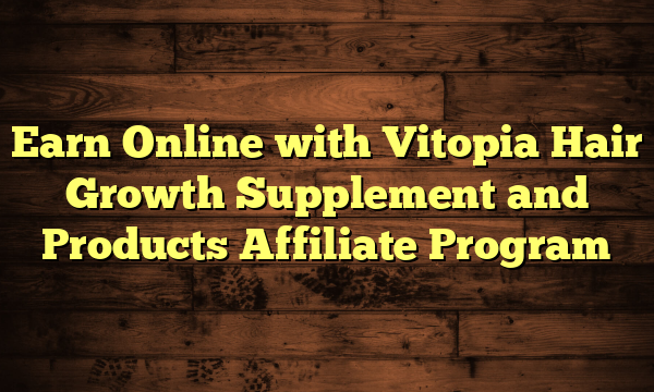 Earn Online with Vitopia Hair Growth Supplement and Products Affiliate Program