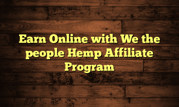 Earn Online with We the people Hemp Affiliate Program