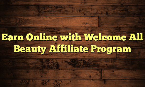 Earn Online with Welcome All Beauty Affiliate Program