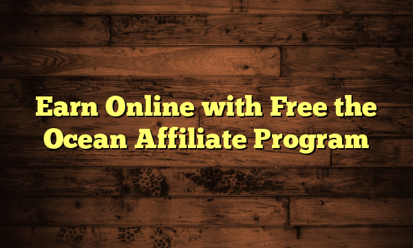 Earn Online with Free the Ocean Affiliate Program